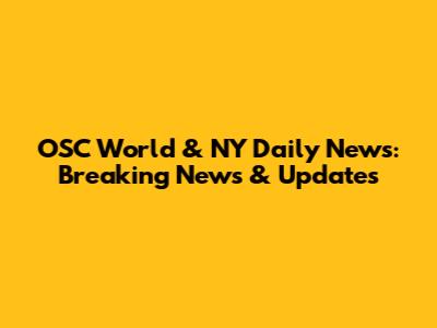 OSC World & NY Daily News: Breaking News & Updates