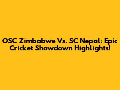 OSC Zimbabwe Vs. SC Nepal: Epic Cricket Showdown Highlights!