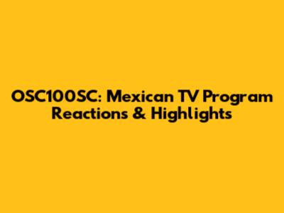 OSC100SC: Mexican TV Program Reactions & Highlights