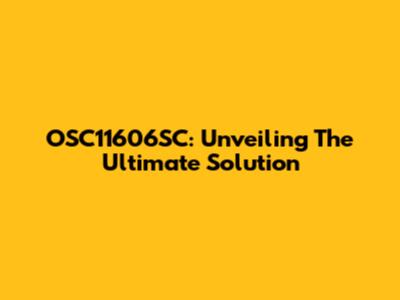 OSC11606SC: Unveiling The Ultimate Solution