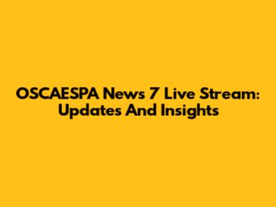 OSCAESPA News 7 Live Stream: Updates And Insights