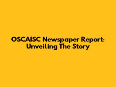 OSCAISC Newspaper Report: Unveiling The Story