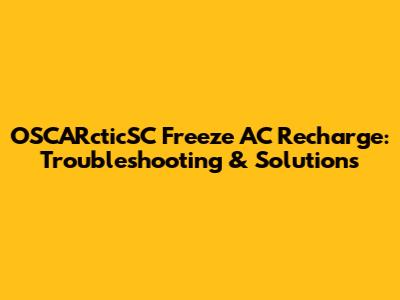 OSCARcticSC Freeze AC Recharge: Troubleshooting & Solutions