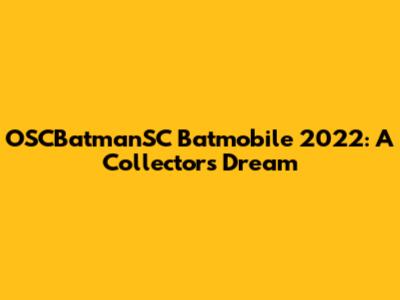 OSCBatmanSC Batmobile 2022: A Collector's Dream