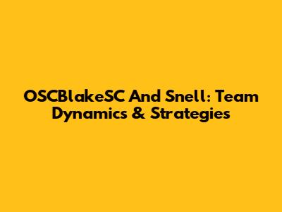 OSCBlakeSC And Snell: Team Dynamics & Strategies