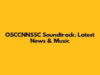OSCCNNSSC Soundtrack: Latest News & Music