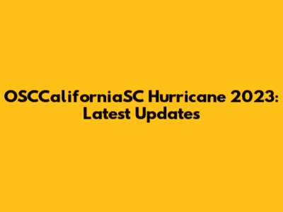 OSCCaliforniaSC Hurricane 2023: Latest Updates