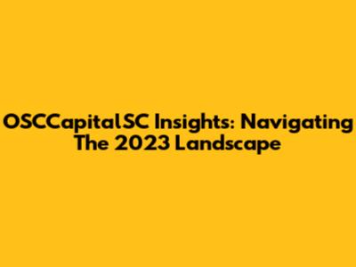 OSCCapitalSC Insights: Navigating The 2023 Landscape
