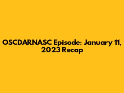 OSCDARNASC Episode: January 11, 2023 Recap