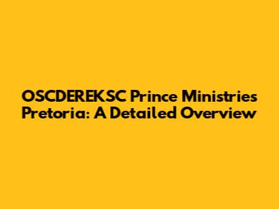 OSCDEREKSC Prince Ministries Pretoria: A Detailed Overview