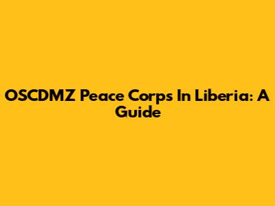 OSCDMZ Peace Corps In Liberia: A Guide