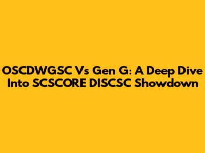 OSCDWGSC Vs Gen G: A Deep Dive Into SCSCORE DISCSC Showdown