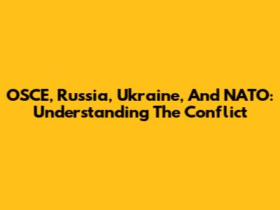 OSCE, Russia, Ukraine, And NATO: Understanding The Conflict