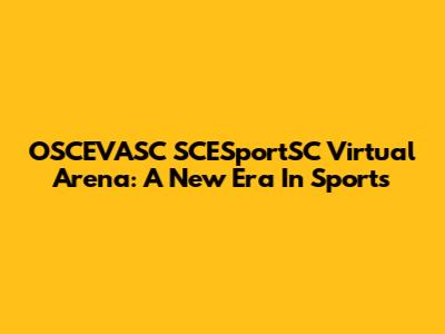 OSCEVASC SCESportSC Virtual Arena: A New Era In Sports