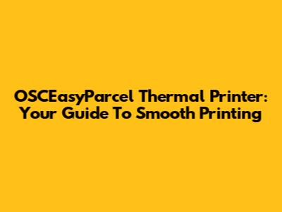 OSCEasyParcel Thermal Printer: Your Guide To Smooth Printing