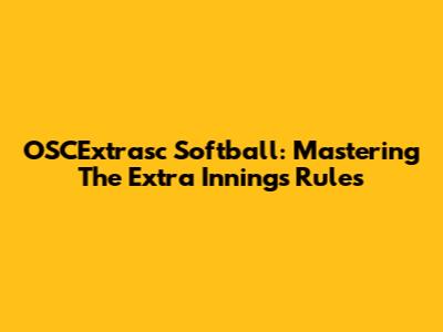 OSCExtrasc Softball: Mastering The Extra Innings Rules