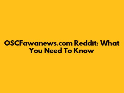 OSCFawanews.com Reddit: What You Need To Know