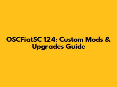 OSCFiatSC 124: Custom Mods & Upgrades Guide