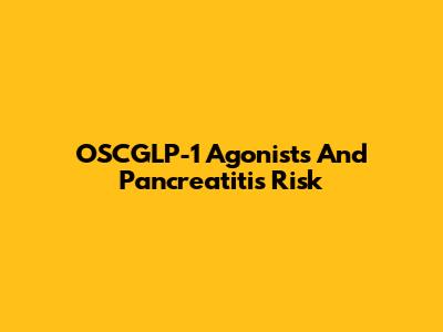 OSCGLP-1 Agonists And Pancreatitis Risk