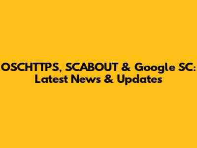 OSCHTTPS, SCABOUT & Google SC: Latest News & Updates