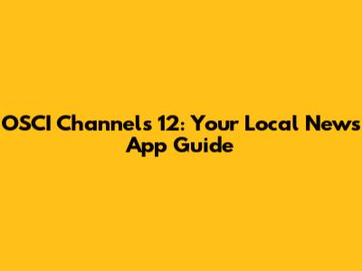 OSCI Channels 12: Your Local News App Guide