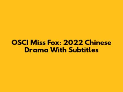 OSCI Miss Fox: 2022 Chinese Drama With Subtitles