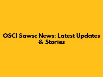 OSCI Sawsc News: Latest Updates & Stories