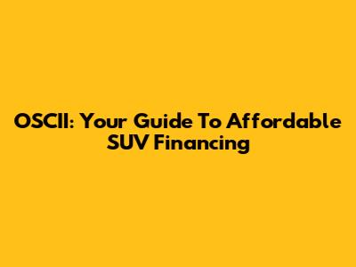 OSCII: Your Guide To Affordable SUV Financing