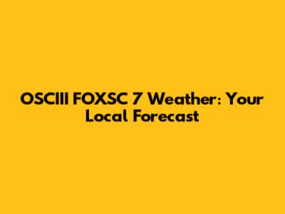 OSCIII FOXSC 7 Weather: Your Local Forecast