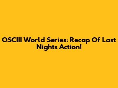 OSCIII World Series: Recap Of Last Night's Action!