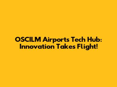 OSCILM Airport's Tech Hub: Innovation Takes Flight!