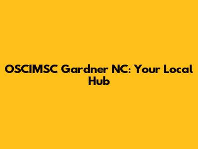 OSCIMSC Gardner NC: Your Local Hub