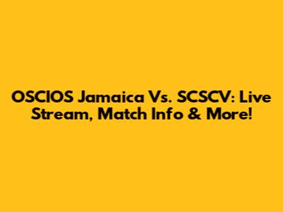 OSCIOS Jamaica Vs. SCSCV: Live Stream, Match Info & More!