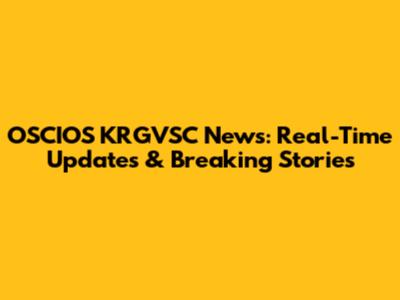 OSCIOS KRGVSC News: Real-Time Updates & Breaking Stories