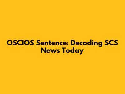 OSCIOS Sentence: Decoding SCS News Today