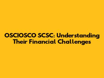 OSCIOSCO SCSC: Understanding Their Financial Challenges