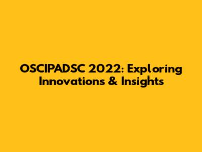 OSCIPADSC 2022: Exploring Innovations & Insights