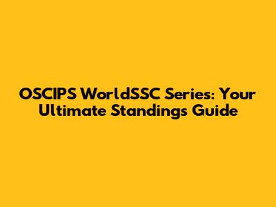 OSCIPS WorldSSC Series: Your Ultimate Standings Guide