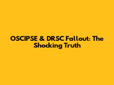 OSCIPSE & DRSC Fallout: The Shocking Truth