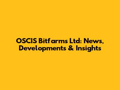 OSCIS Bitfarms Ltd: News, Developments & Insights