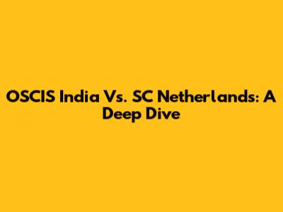 OSCIS India Vs. SC Netherlands: A Deep Dive