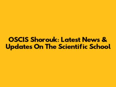 OSCIS Shorouk: Latest News & Updates On The Scientific School