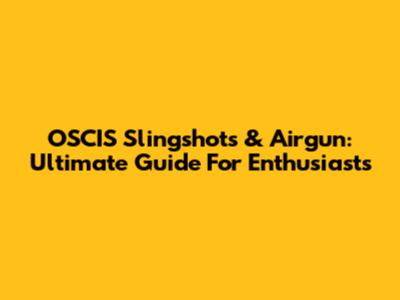 OSCIS Slingshots & Airgun: Ultimate Guide For Enthusiasts