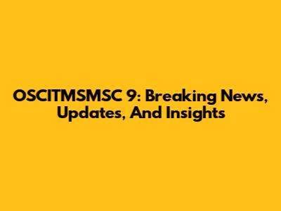 OSCITMSMSC 9: Breaking News, Updates, And Insights