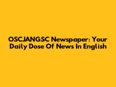 OSCJANGSC Newspaper: Your Daily Dose Of News In English