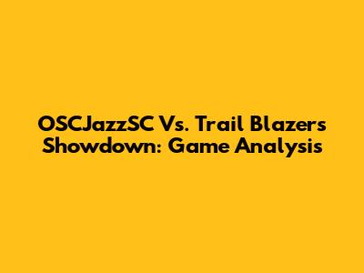 OSCJazzSC Vs. Trail Blazers Showdown: Game Analysis