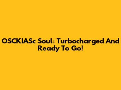 OSCKIASc Soul: Turbocharged And Ready To Go!
