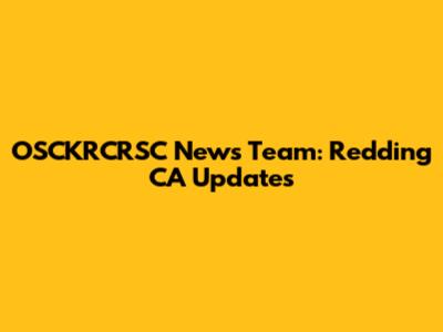 OSCKRCRSC News Team: Redding CA Updates