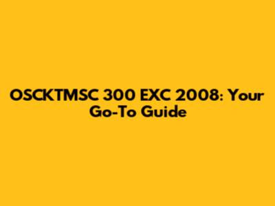 OSCKTMSC 300 EXC 2008: Your Go-To Guide