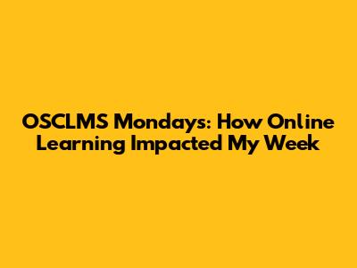 OSCLMS Mondays: How Online Learning Impacted My Week